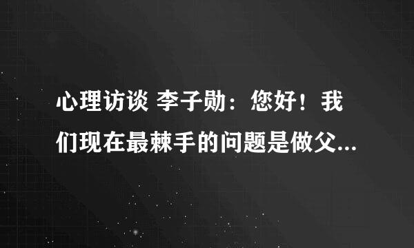 心理访谈 李子勋：您好！我们现在最棘手的问题是做父母的无法与孩子沟通。心痛焦虑愤怒都无济于事。怎么办