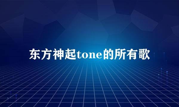 东方神起tone的所有歌