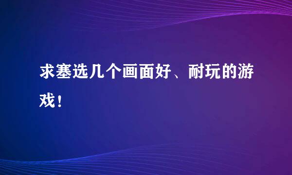 求塞选几个画面好、耐玩的游戏！