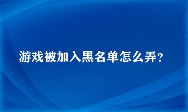 游戏被加入黑名单怎么弄？