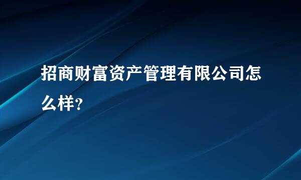 招商财富资产管理有限公司怎么样？