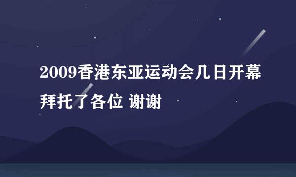 2009香港东亚运动会几日开幕拜托了各位 谢谢