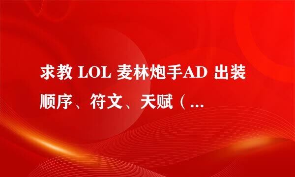 求教 LOL 麦林炮手AD 出装顺序、符文、天赋（最好上AD天赋图） 谢谢！