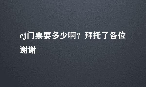 cj门票要多少啊？拜托了各位 谢谢