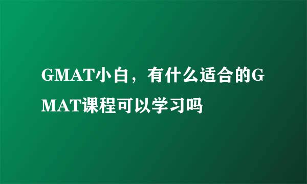 GMAT小白，有什么适合的GMAT课程可以学习吗