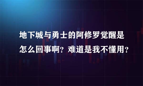 地下城与勇士的阿修罗觉醒是怎么回事啊？难道是我不懂用？