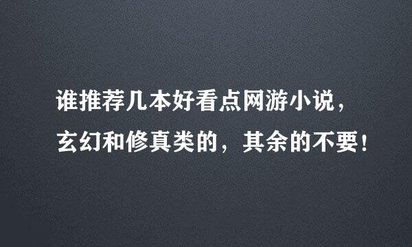 谁推荐几本好看点网游小说，玄幻和修真类的，其余的不要！