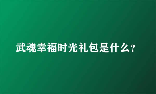 武魂幸福时光礼包是什么？