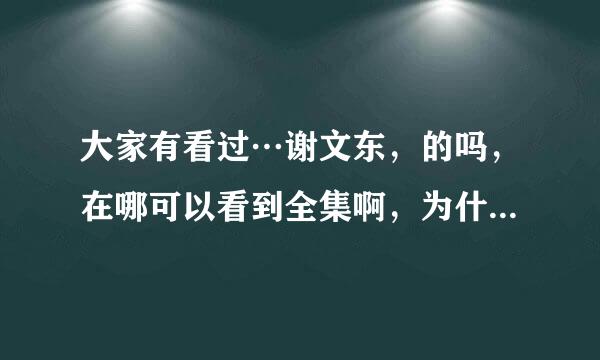 大家有看过…谢文东，的吗，在哪可以看到全集啊，为什么只到34集就没有了，求帮忙，谢谢