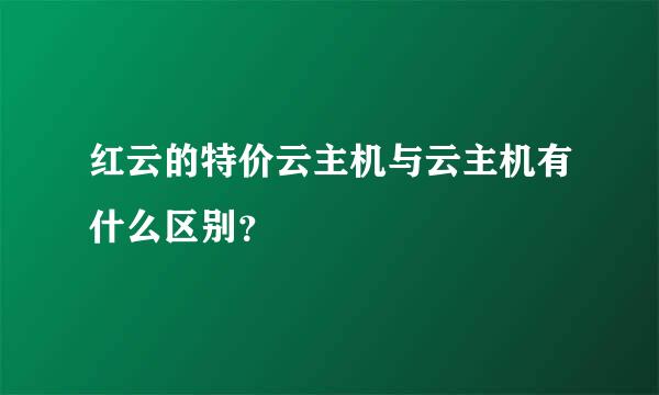 红云的特价云主机与云主机有什么区别？