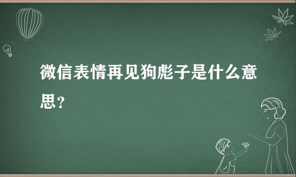 微信表情再见狗彪子是什么意思？