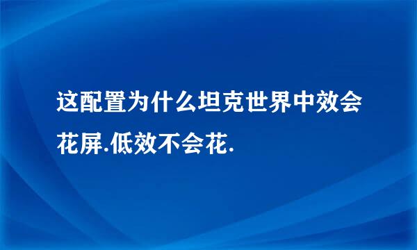 这配置为什么坦克世界中效会花屏.低效不会花.