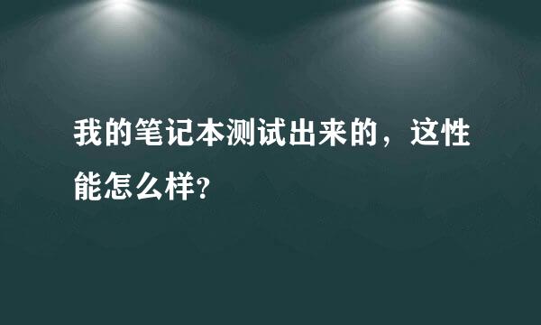 我的笔记本测试出来的，这性能怎么样？