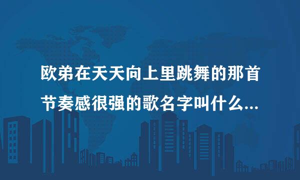 欧弟在天天向上里跳舞的那首节奏感很强的歌名字叫什么?时间是20100806那晚的！！！