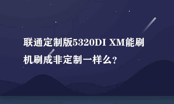 联通定制版5320DI XM能刷机刷成非定制一样么？