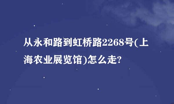 从永和路到虹桥路2268号(上海农业展览馆)怎么走?