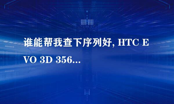 谁能帮我查下序列好, HTC EVO 3D 356871044227704 拜谢了。