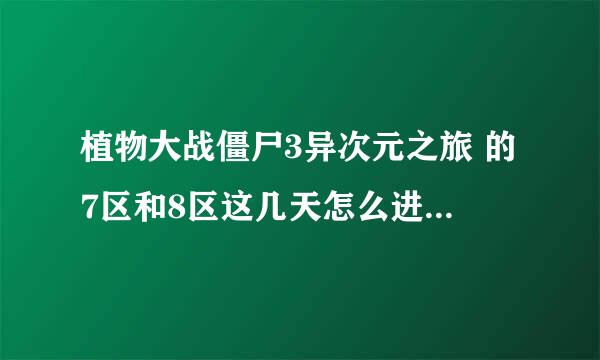 植物大战僵尸3异次元之旅 的7区和8区这几天怎么进不去？像1区和2区就可