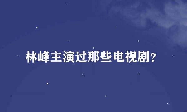 林峰主演过那些电视剧？