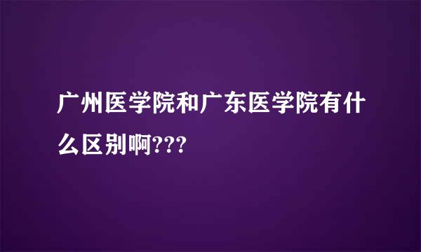 广州医学院和广东医学院有什么区别啊???