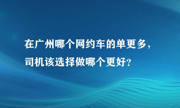 在广州哪个网约车的单更多，司机该选择做哪个更好？