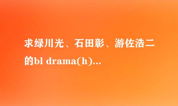 求绿川光、石田彰、游佐浩二的bl drama(h),多多益善！