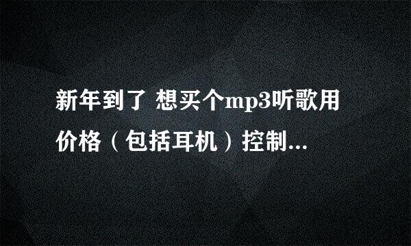 新年到了 想买个mp3听歌用 价格（包括耳机）控制在500以下 希望各位帮忙