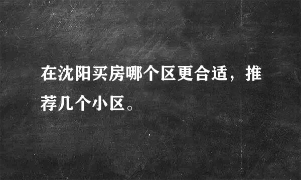 在沈阳买房哪个区更合适，推荐几个小区。