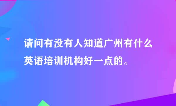 请问有没有人知道广州有什么英语培训机构好一点的。