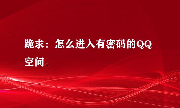 跪求：怎么进入有密码的QQ空间。