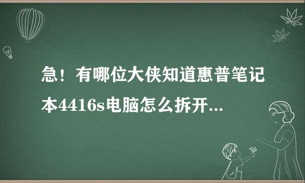 急！有哪位大侠知道惠普笔记本4416s电脑怎么拆开后盖，我清洗风扇！我要详图非常感谢！