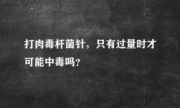 打肉毒杆菌针，只有过量时才可能中毒吗？