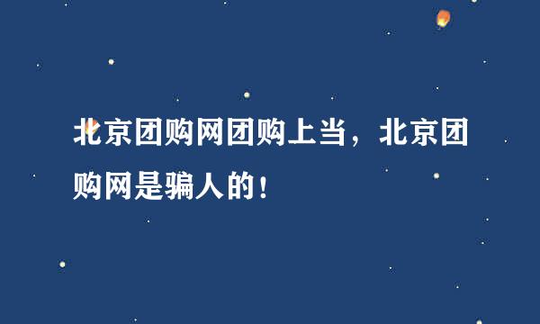 北京团购网团购上当，北京团购网是骗人的！