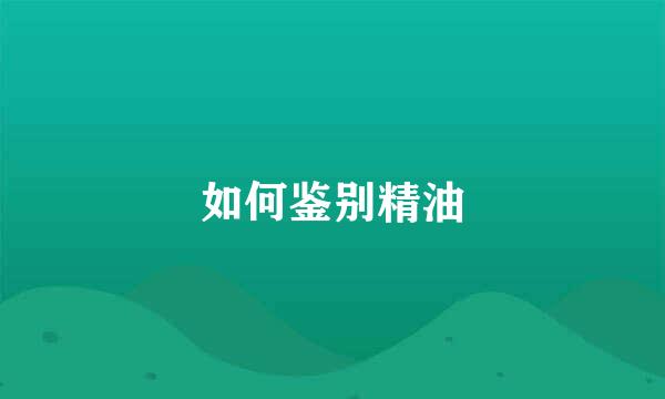 如何鉴别精油