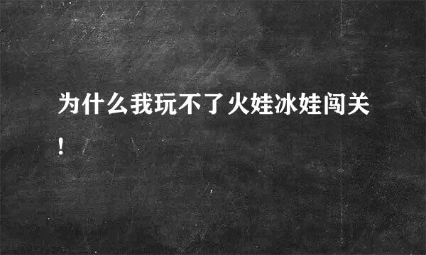 为什么我玩不了火娃冰娃闯关!