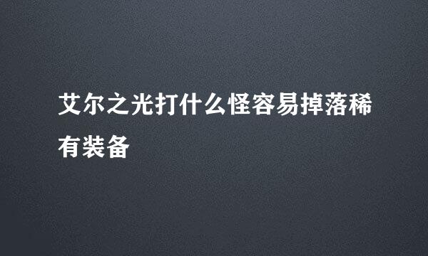 艾尔之光打什么怪容易掉落稀有装备