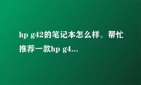 hp g42的笔记本怎么样。帮忙推荐一款hp g42笔记本