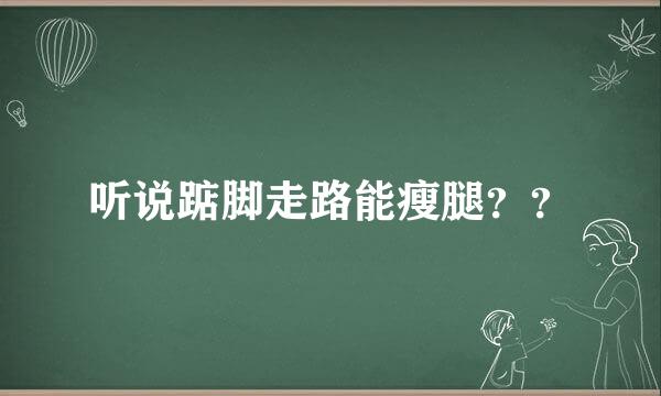 听说踮脚走路能瘦腿？？