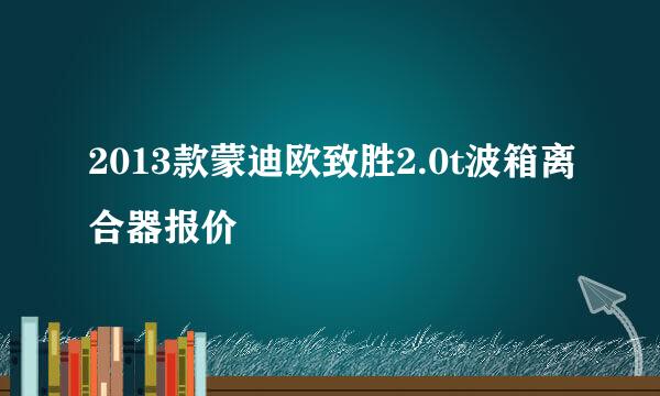 2013款蒙迪欧致胜2.0t波箱离合器报价