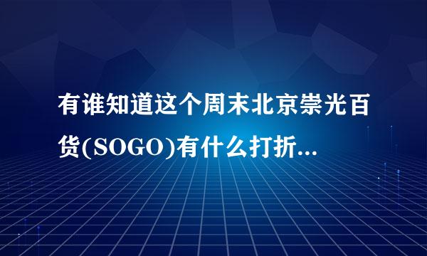 有谁知道这个周末北京崇光百货(SOGO)有什么打折活动吗？