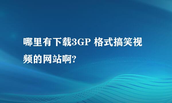 哪里有下载3GP 格式搞笑视频的网站啊?