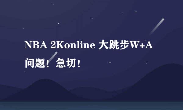 NBA 2Konline 大跳步W+A问题！急切！