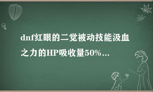 dnf红眼的二觉被动技能汲血之力的HP吸收量50%是什么意思？有用吗？求具体解答