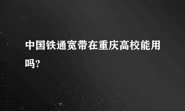 中国铁通宽带在重庆高校能用吗?