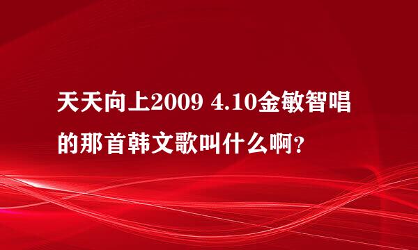 天天向上2009 4.10金敏智唱的那首韩文歌叫什么啊？