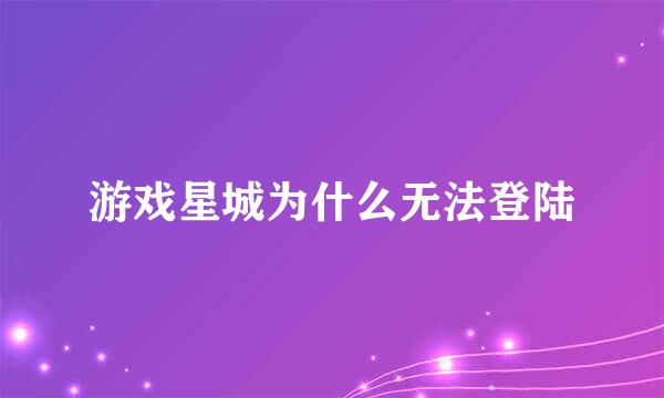 游戏星城为什么无法登陆