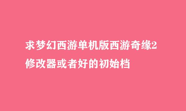 求梦幻西游单机版西游奇缘2修改器或者好的初始档