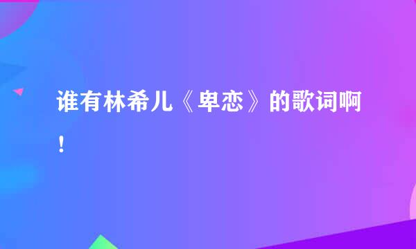 谁有林希儿《卑恋》的歌词啊！