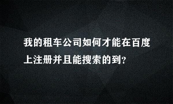 我的租车公司如何才能在百度上注册并且能搜索的到？