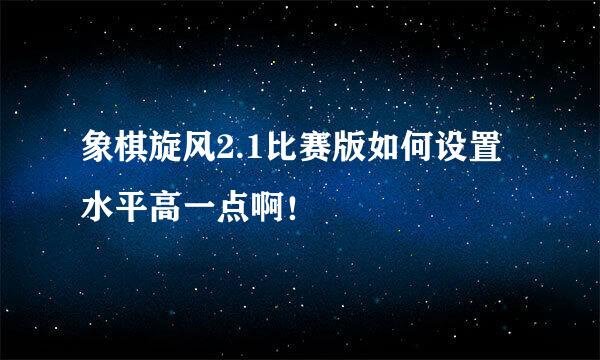 象棋旋风2.1比赛版如何设置水平高一点啊！